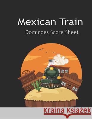Maxican Train Score Sheets: Mexican Train Score Sheet: Mexican Train Scoresheet Records / Dominoes Mexican Train Scoring Record Game / Record Leve Jonatan Wistro 9781692047801 Independently Published