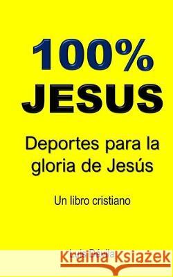 100% Jesus: Deportes para la gloria de Jesús Luis Dávila, 100 Jesus Books 9781692402792 Independently Published