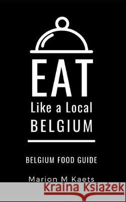 Eat Like a Local-Belgium: Belgium Food Guide- The Joy of the Little Country Eat Lik Marion M. Kaets 9781692960780 Independently Published