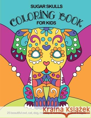 Sugar Skulls Coloring Book For Kids: 25 Beautiful Owl, Cat, Dog, Monkey and Human Sugar Skull Images Frijolitos Coloring Books 9781695984561 Independently Published