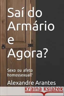 Saí do Armário e Agora?: Sexo ou afeto homossexual? Arantes, Alexandre 9781698441771 Independently Published