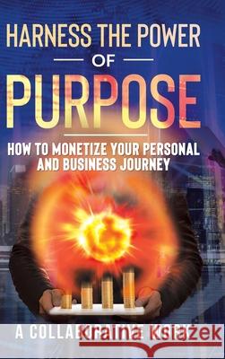 Harness the Power of Purpose: How to Monetize Your Personal and Business Journey A Collaborative Work 9781698702667 Trafford Publishing