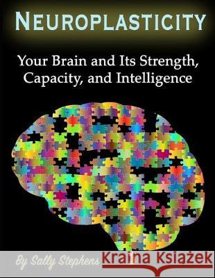 Neuroplasticity: Your Brain and Its Strength, Capacity, and Intelligence Sally Stephens 9781708477011 Independently Published