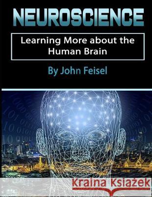 Neuroscience: Learning More about the Human Brain John Feisel 9781712199770 Independently Published