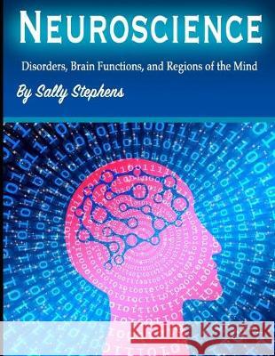 Neuroscience: Disorders, Brain Functions, and Regions of the Mind Sally Stephens 9781712209868 Independently Published