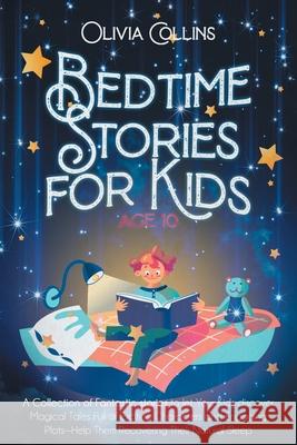 Bedtime Stories for Kids Age 10: A Collection of Fantastic stories to let Your Kids discover Magical Tales Full of Exciting Characters and Engaging Pl Olivia Collins 9781716292798 Lulu.com