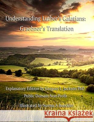Understanding Luther's Galatians: Graebner's Translation Gregory L. Jackson Norma Boeckler Theodore Graebner 9781716384127 Lulu.com