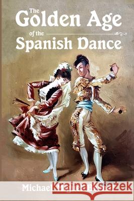 The Golden Age of the Spanish Dance Michael 'miguel' Bernal 9781716932991 Lulu.com