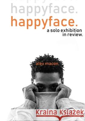 happyface.: an solo exhibition in review. Macon, Alex 9781716941313 Lulu.com