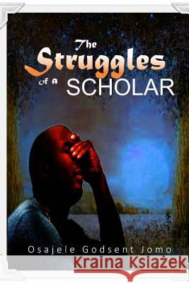 The Struggles of a Scholar Osajele Godsent Jomo 9781717541758 Createspace Independent Publishing Platform