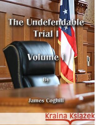 The Undefendable Trial 1 Volume 1 James Coghill 9781717545084 Createspace Independent Publishing Platform