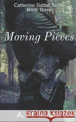 Moving Pieces: Catherine Siddall Series Book Three A M Sanders 9781717797230 Independently Published