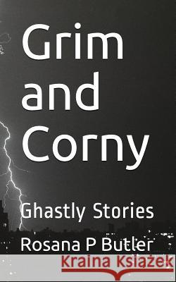 Grim and Corny: Ghastly Stories Rosana P. Butler 9781718003194 Independently Published