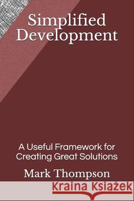 Simplified Development: A Useful Framework for Creating Great Solutions Mark Thompson 9781718008069 Independently Published