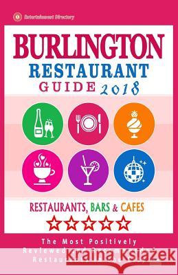Burlington Restaurant Guide 2018: Best Rated Restaurants in Burlington, Canada - Restaurants, Bars and Cafes recommended for Visitors, 2018 Hynes, John P. 9781719185608 Createspace Independent Publishing Platform