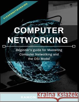 Computer Networking: Beginner's guide for Mastering Computer Networking and the Nastase, Ramon 9781719474825 Createspace Independent Publishing Platform