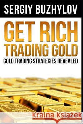 Get Rich Trading Gold: Gold trading strategies revealed Sergiy Buzhylov 9781720195740 Independently Published