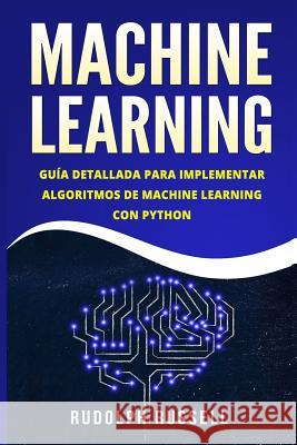 Machine Learning: Guia Paso a Paso Para Implementar Algoritmos de Machine Learning Con Python (Machine Learning En Espanol/ Machine Lear Rudolph Russell 9781720933687 Createspace Independent Publishing Platform