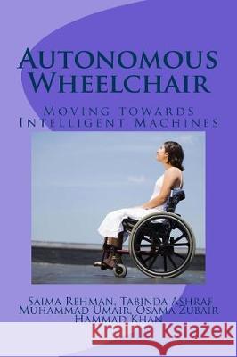 Autonomous Wheelchair: Moving towards Intelligent Machines Rehman, Saima 9781721134243 Createspace Independent Publishing Platform