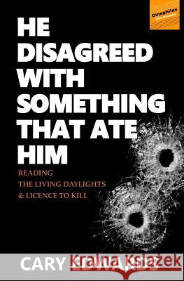 He Disagreed with Something that Ate Him: Reading The Living Daylights and Licence to Kill Edwards Phd, Cary 9781721810789 Createspace Independent Publishing Platform