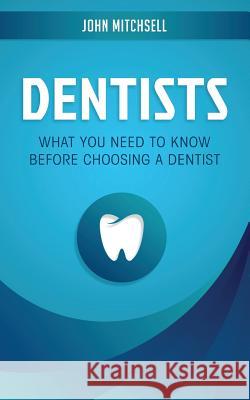 Dentists: What You Need to Know Before Choosing a Dentist John Mitchsell 9781722015787 Createspace Independent Publishing Platform