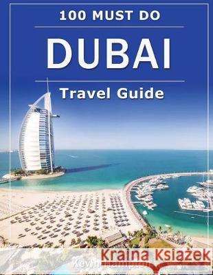 DUBAI Travel Guide: 100 Must-Do! Hampton, Kevin 9781723262074 Createspace Independent Publishing Platform