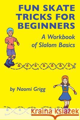 Fun Skate Tricks for Beginners: A Workbook of Slalom Basics Naomi Grigg 9781723306952 Createspace Independent Publishing Platform