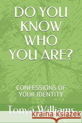 Do You Know Who You Are?: Confessions of Your Identity Tonya Williams 9781723852244 Independently Published