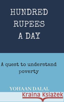Hundred Rupees a Day: A Quest to Understand Poverty Yohaan Dalal 9781724011497 Independently Published