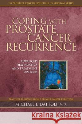 Coping with Prostate Cancer Recurrence: Advanced Diagnostics and Treatment Options Michael J. Dattol 9781724278166 Createspace Independent Publishing Platform