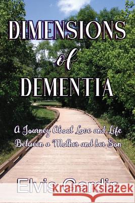 Dimensions of Dementia: A Journey about Love and Life Between a Mother and Her Son Elvis Gardin Lacricia A'Ngelle Shelia E. Bell 9781724359216 Createspace Independent Publishing Platform