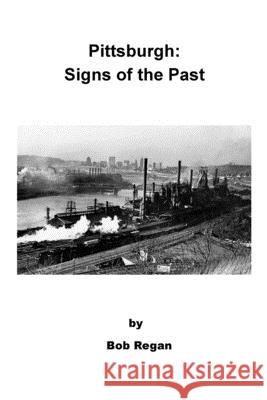Pittsburgh: Signs of the Past Bob Regan 9781724658074 Createspace Independent Publishing Platform