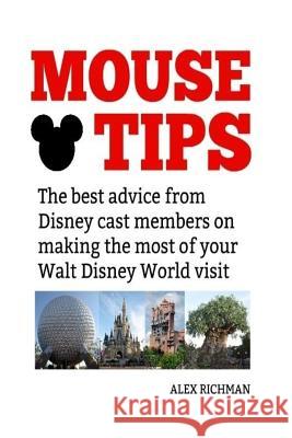 Mouse Tips: The best advice from Disney cast members on making the most of your Walt Disney World visit Richman, Alex 9781725097179 Createspace Independent Publishing Platform