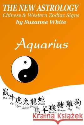The New Astrology Aquarius: Aquarius Combined with Chinese Animal Signs Suzanne White 9781725097261 Createspace Independent Publishing Platform
