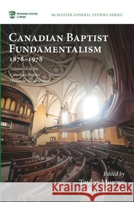 Canadian Baptist Fundamentalism, 1878-1978 Taylor Murray Paul R. Wilson 9781725260719