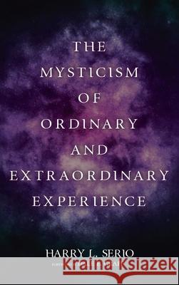 The Mysticism of Ordinary and Extraordinary Experience Harry L. Serio Dale E. Graff 9781725291003 Resource Publications (CA)