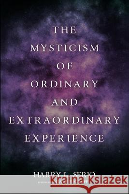 The Mysticism of Ordinary and Extraordinary Experience Harry L. Serio Dale E. Graff 9781725291010 Resource Publications (CA)