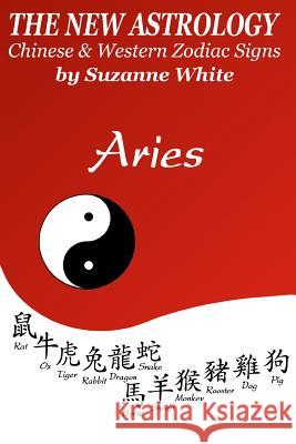 The New Astrology Aries: Aries Combined with All Chinese Animal Signs: The New Astrology by Sun Signs Suzanne White 9781726401326 Createspace Independent Publishing Platform