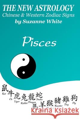 The New Astrology Pisces Chinese and Western Zodiac Signs: The New Astrology by Sun Signs Suzanne White 9781726456609 Createspace Independent Publishing Platform