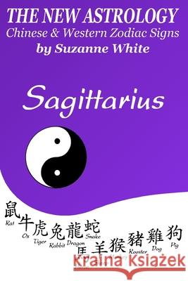 The New Astrology Sagittarius Chinese and Western Zodiac Signs: The New Astrology by Sun Signs Suzanne White 9781726457958 Createspace Independent Publishing Platform