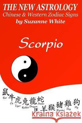 The New Astrology Scorpio Chinese and Western Zodiac Signs: The New Astrology by Sun Signs Suzanne White 9781726458627 Createspace Independent Publishing Platform