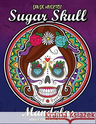 Sugar Skull Dia de Los Muertos Mandalas: Adults Coloring Book for Stress Relieving Rocket Publishing 9781726641289 Independently Published