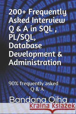 200+ Frequently Asked Interview Q & A in Sql, Pl/Sql, Database Development & Administration: 90% Frequently Asked Q & A Bandana Ojha 9781726870467 Independently Published