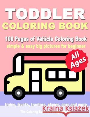 Toddler Coloring Book: Coloring Books for Toddlers: Simple & Easy Big Pictures Trucks, Trains, Tractors, Planes and Cars Coloring Books for Kids, Vehicle Coloring Book Activity Books for Preschooler A The Coloring Book Art Design Studio 9781727100808 Createspace Independent Publishing Platform