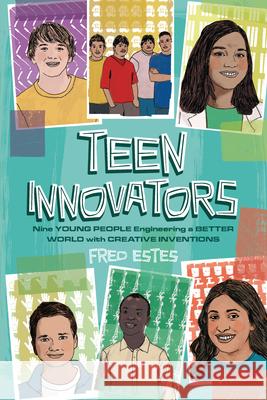 Teen Innovators: Nine Young People Engineering a Better World with Creative Inventions Fred Estes 9781728417219 Zest Books (Tm)