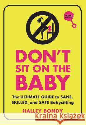 Don't Sit on the Baby, 2nd Edition: The Ultimate Guide to Sane, Skilled, and Safe Babysitting Bondy, Halley 9781728420295 Zest Books (Tm)