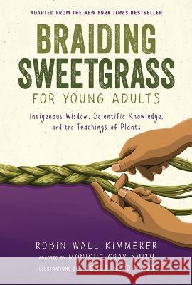 Braiding Sweetgrass for Young Adults: Indigenous Wisdom, Scientific Knowledge, and the Teachings of Plants Robin Wall Kimmerer Nicole Neidhardt 9781728458984 Zest Books (Tm)