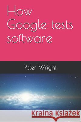 How Google Tests Software Peter Wright 9781728743653 Independently Published