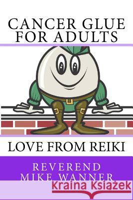 Cancer Glue for Adults: Love From Reiki Wanner, Reverend Mike 9781729571941 Createspace Independent Publishing Platform