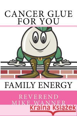 Cancer Glue For You: Family Energy Wanner, Reverend Mike 9781729738702 Createspace Independent Publishing Platform